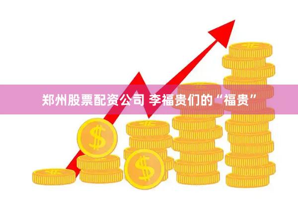 郑州股票配资公司 李福贵们的“福贵”
