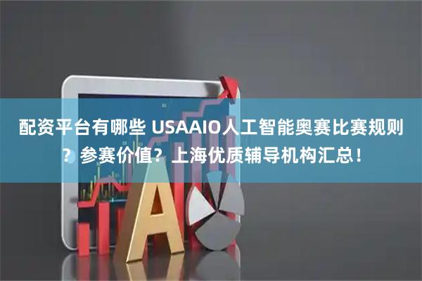 配资平台有哪些 USAAIO人工智能奥赛比赛规则？参赛价值？上海优质辅导机构汇总！