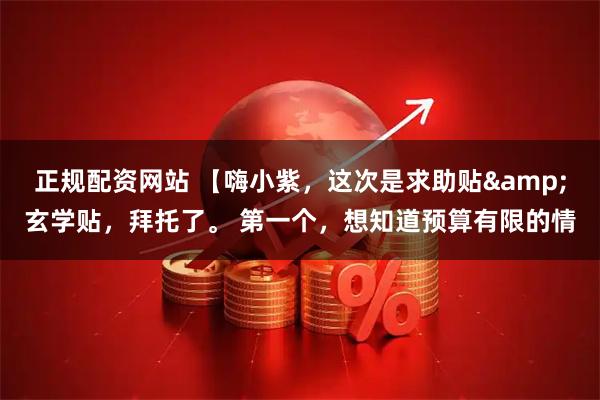 正规配资网站 【嗨小紫，这次是求助贴&玄学贴，拜托了。 第一个，想知道预算有限的情